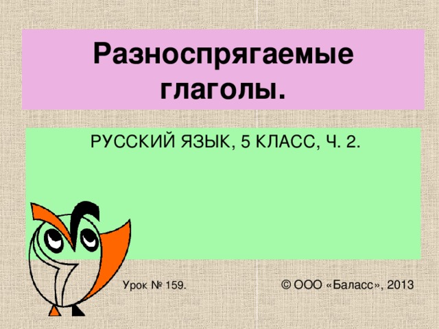 Разноспрягаемые глаголы.  РУССКИЙ ЯЗЫК, 5 КЛАСС, Ч. 2.  Урок № 159. © ООО «Баласс», 2013