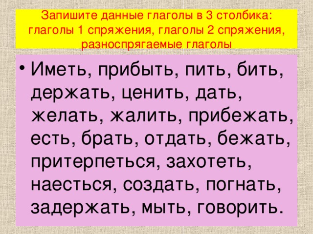 Запишите данные глаголы в 3 столбика: глаголы 1 спряжения, глаголы 2 спряжения, разноспрягаемые глаголы