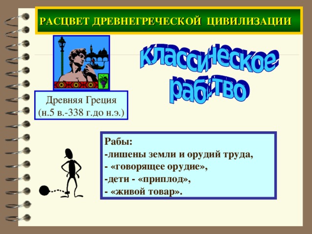 РАСЦВЕТ ДРЕВНЕГРЕЧЕСКОЙ ЦИВИЛИЗАЦИИ Древняя Греция (н.5 в.-338 г.до н.э.) Рабы: -лишены земли и орудий труда , - «говорящее орудие» , -дети - «приплод» , - «живой товар» .