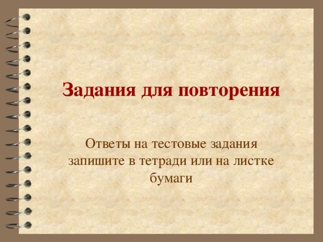 Задания для повторения Ответы на тестовые задания запишите в тетради или на листке бумаги