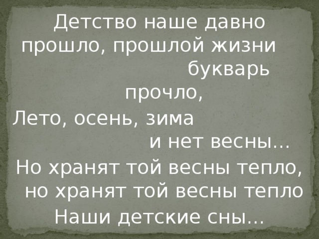 Детство наше давно прошло, прошлой жизни букварь прочло, Лето, осень, зима и нет весны... Но хранят той весны тепло, но хранят той весны тепло Наши детские сны...