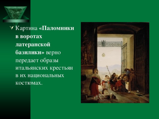 Картина «Паломники в воротах латеранской базилики» верно передает образы итальянских крестьян в их национальных костюмах.