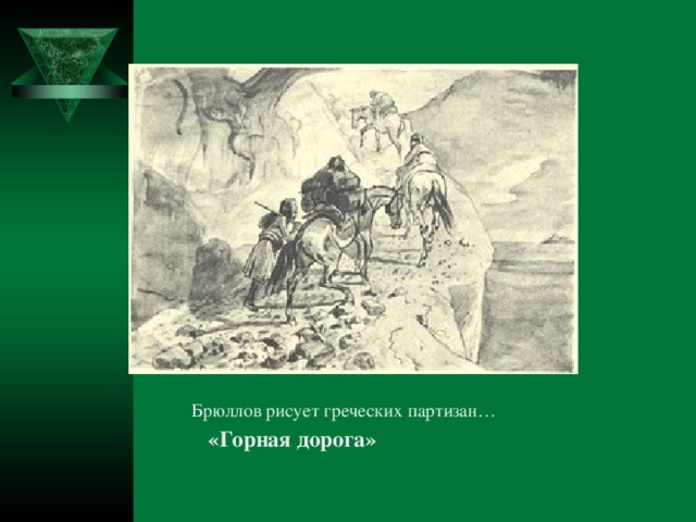 Брюллов рисует греческих партизан… Брюллов рисует греческих партизан… Брюллов рисует греческих партизан… Брюллов рисует греческих партизан… Брюллов рисует греческих партизан…  «Горная дорога»