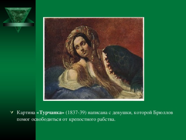 Картина «Турчанка» (1837-39) написана с девушки, которой Брюллов помог освободиться от крепостного рабства.