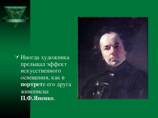 Иногда художника прельщал эффект искусственного освещения, как в портрет е его друга живописца П.Ф.Яненко .