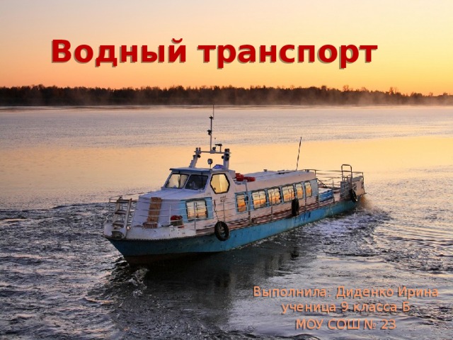 Водный транспорт Выполнила: Диденко Ирина ученица 9 класса Б МОУ СОШ № 23