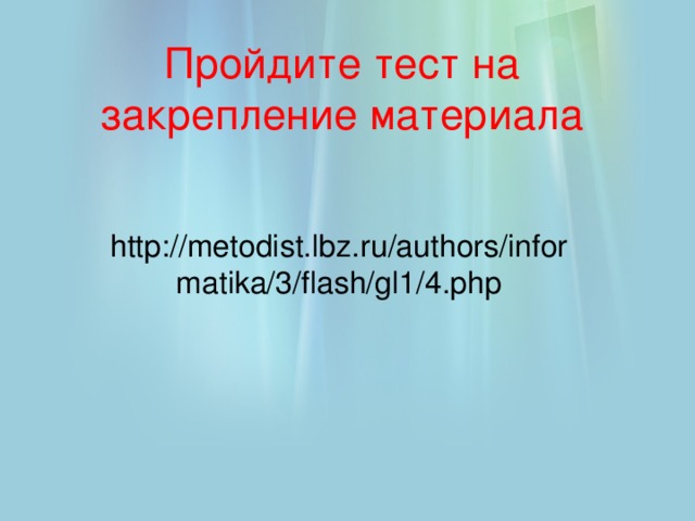 Пройдите тест на закрепление материала http://metodist.lbz.ru/authors/informatika/3/flash/gl1/4.php