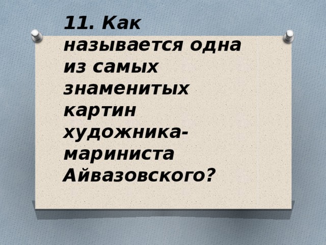 11. Как называется одна из самых знаменитых картин художника-мариниста Айвазовского?