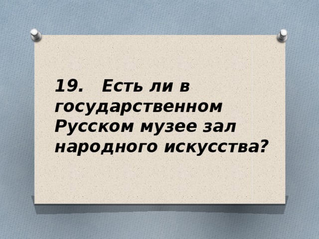 19. Есть ли в государственном Русском музее зал народного искусства?