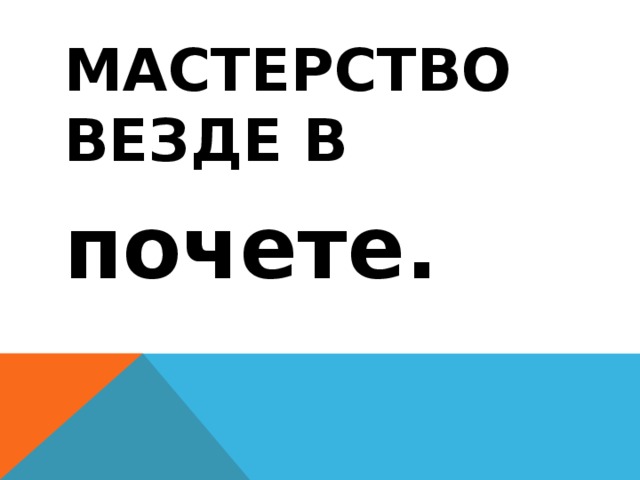 Мастерство везде в почете.