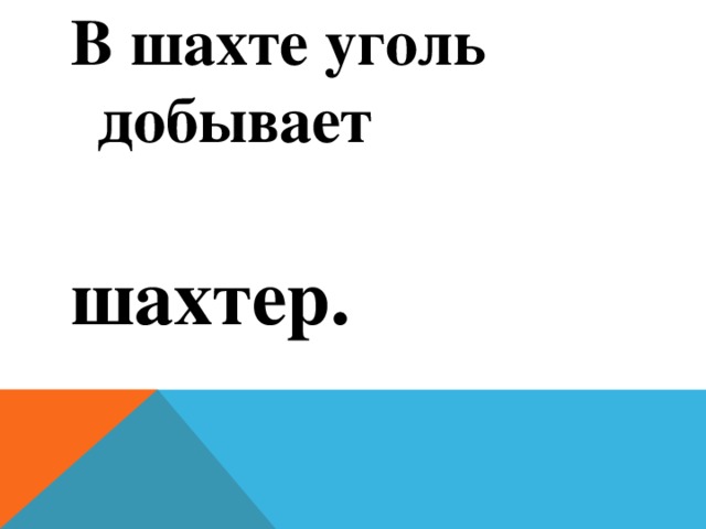 В шахте уголь добывает    шахтер.