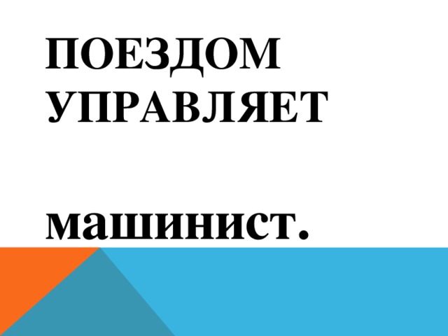 Поездом управляет машинист.