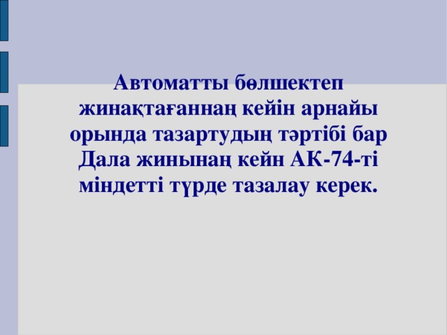 Автоматты бөлшектеп жинақтағаннаң кейін арнайы орында тазартудың тәртібі бар Дала жинынаң кейн АК- 74 -ті міндетті түрде тазалау керек.