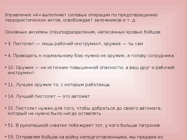 Управление «А» выполняет силовые операции по предотвращению террористических актов, освобождает заложников и т. д. Основные аксиомы спецподразделения, написанные кровью бойцов: