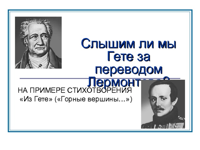 Слышим ли мы Гете за переводом Лермонтова? НА ПРИМЕРЕ СТИХОТВОРЕНИЯ  «Из Гете» («Горные вершины…») 