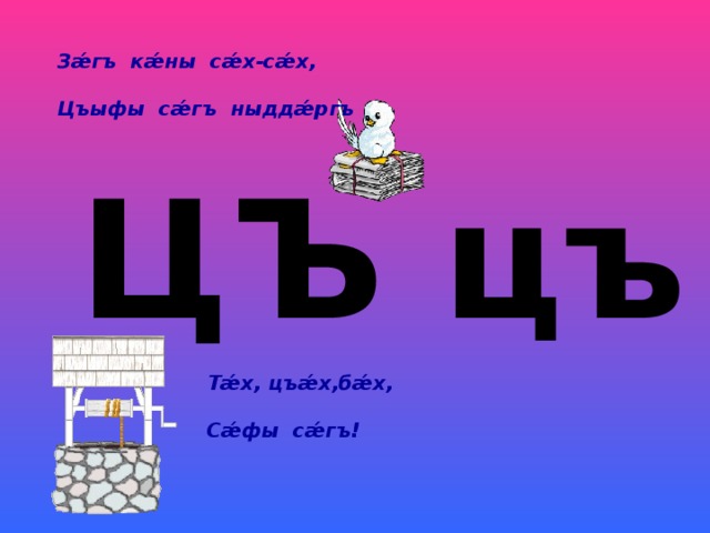 З ǽ гъ к ǽ ны с ǽ х-с ǽ х,  Цъыфы с ǽ гъ ныдд ǽ ргъ ЦЪ цъ Т ǽ х, цъ ǽ х,б ǽ х,  С ǽ фы с ǽ гъ!