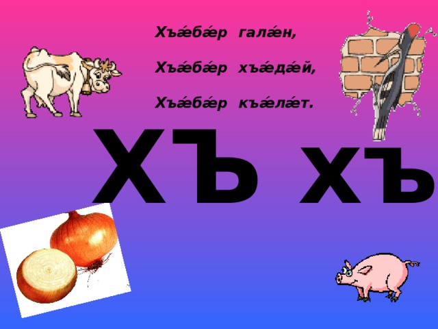 Хъ ǽ б ǽ р гал ǽ н,  Хъ ǽ б ǽ р хъ ǽ д ǽ й,  Хъ ǽ б ǽ р къ ǽ л ǽ т. ХЪ хъ