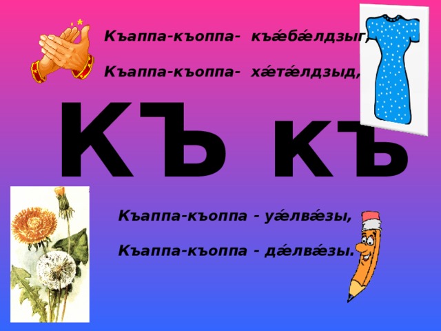 Къаппа-къоппа- къ ǽ б ǽ лдзыг,  Къаппа-къоппа- х ǽ т ǽ лдзыд,  КЪ къ Къаппа-къоппа - у ǽ лв ǽ зы,  Къаппа-къоппа - д ǽ лв ǽ зы.