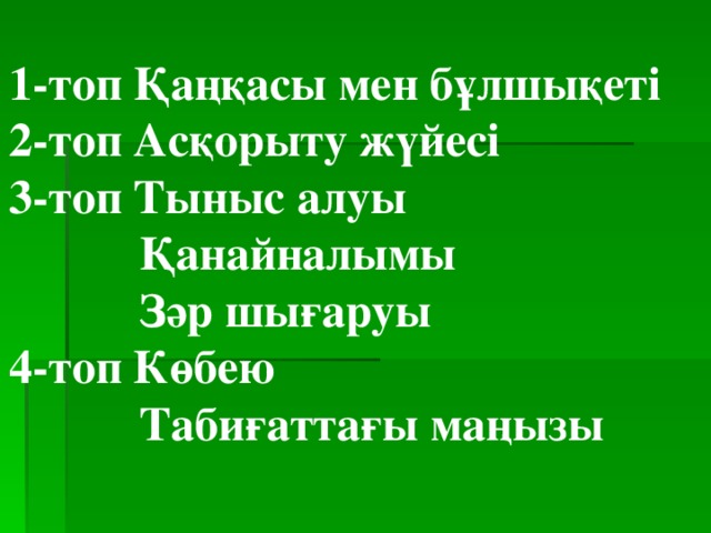 1-топ Қаңқасы мен бұлшықеті 2-топ Асқорыту жүйесі 3-топ Тыныс алуы  Қанайналымы  Зәр шығаруы 4-топ Көбею  Табиғаттағы маңызы