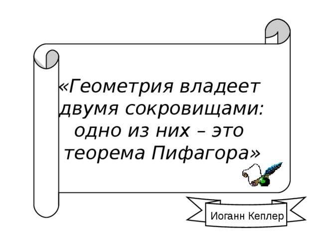 «Геометрия владеет  двумя сокровищами: одно из них – это теорема Пифагора» Иоганн Кеплер