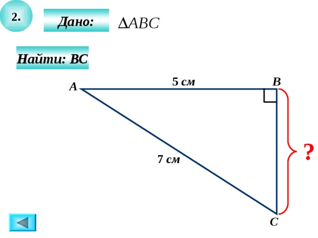 2.  Дано:  Найти: ВС В 5 см А ? 7 см С