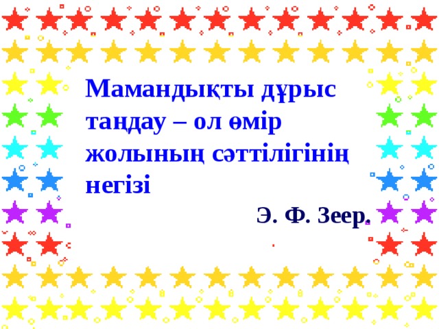 Мамандықты дұрыс таңдау – ол өмір жолының сәттілігінің негізі   Э. Ф. Зеер.