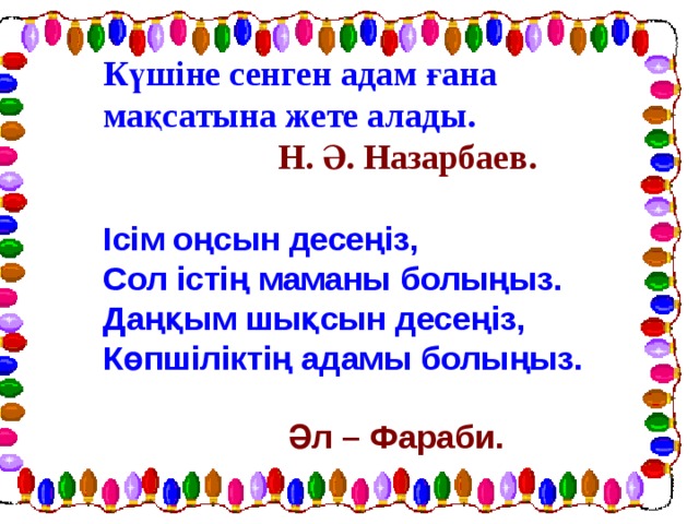 Күшіне сенген адам ғана мақсатына жете алады.  Н. Ә. Назарбаев.   Ісім оңсын десеңіз,  Сол істің маманы болыңыз.  Даңқым шықсын десеңіз,  Көпшіліктің адамы болыңыз.  Әл – Фараби.