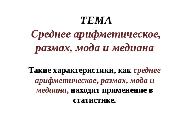 ТЕМА  Среднее арифметическое, размах, мода и медиана Такие характеристики, как среднее арифметическое , размах , мода и медиана , находят применение в статистике.