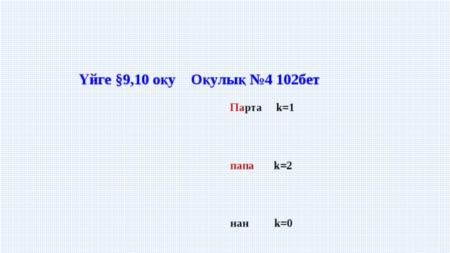 Үйге §9,10 оқу Оқулық №4 102бет   Па рта k=1  папа k=2  нан k=0