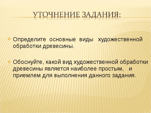 Определите основные виды художественной обработки древесины. Обоснуйте, какой вид художественной обработки древесины является наиболее простым, и приемлем для выполнения данного задания.