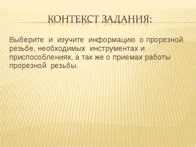 Выберите и изучите информацию о прорезной резьбе, необходимых инструментах и приспособлениях, а так же о приемах работы прорезной резьбы.