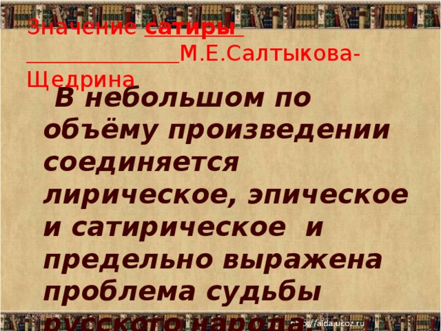 Значение сатиры   М.Е.Салтыкова-Щедрина  В небольшом по объёму произведении соединяется лирическое, эпическое и сатирическое и предельно выражена проблема судьбы русского народа. 6/29/18