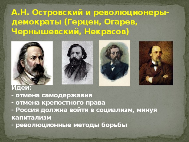 А.Н. Островский и революционеры-демократы (Герцен, Огарев, Чернышевский, Некрасов)       Идеи:  - отмена самодержавия  - отмена крепостного права  - Россия должна войти в социализм, минуя капитализм  - революционные методы борьбы