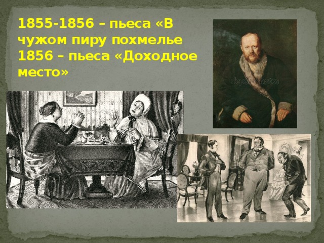 1855-1856 – пьеса «В чужом пиру похмелье  1856 – пьеса «Доходное место»