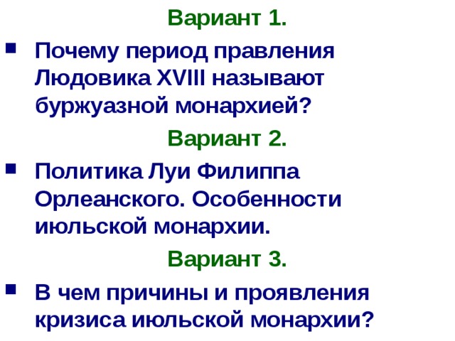 Вариант 1. Почему период правления Людовика XVIII называют буржуазной монархией? Вариант 2. Политика Луи Филиппа Орлеанского. Особенности июльской монархии. Вариант 3. В чем причины и проявления кризиса июльской монархии?