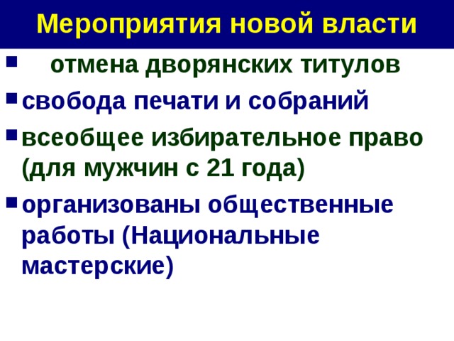 Мероприятия новой власти  отмена дворянских титулов свобода печати и собраний всеобщее избирательное право (для мужчин с 21 года) организованы общественные работы (Национальные мастерские)