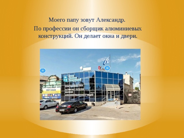 Моего папу зовут Александр. По профессии он сборщик алюминиевых конструкций. Он делает окна и двери.