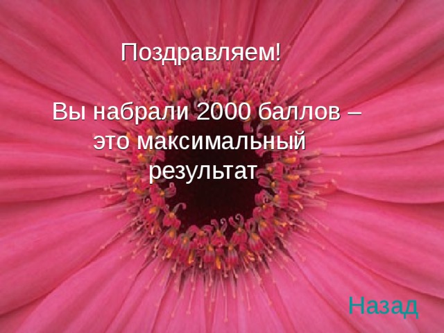 ПОЗДРАВЛЯЕМ!  ВЫ НАБРАЛИ 2000 БАЛЛОВ –  ЭТО МАКСИМАЛЬНЫЙ    РЕЗУЛЬТАТ    Поздравляем! Вы набрали 2000 баллов –  это максимальный  результат Назад