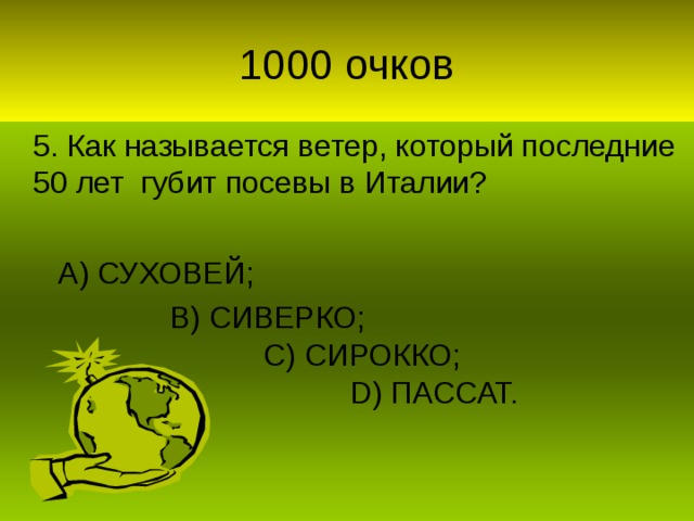 5. Как называется ветер, который последние 50 лет губит посевы в Италии?  А) СУХОВЕЙ;  В) СИВЕРКО;  С) СИРОККО;   D) ПАССАТ.