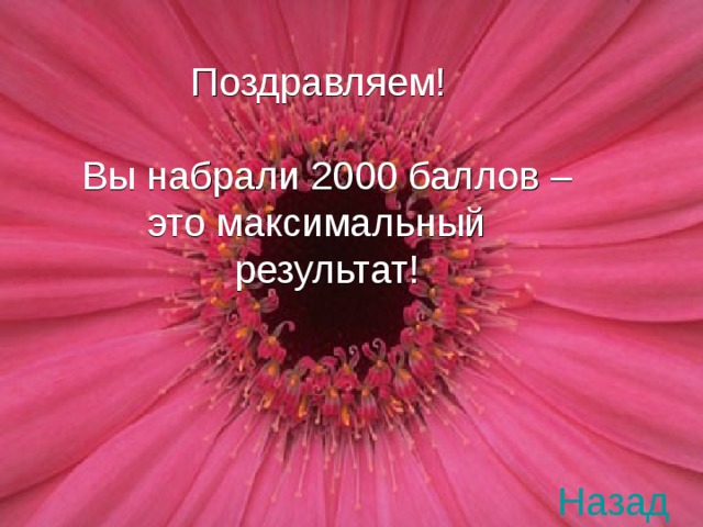 ПОЗДРАВЛЯЕМ!  ВЫ НАБРАЛИ 2000 БАЛЛОВ –  ЭТО МАКСИМАЛЬНЫЙ    РЕЗУЛЬТАТ    Поздравляем! Вы набрали 2000 баллов –  это максимальный  результат! Назад