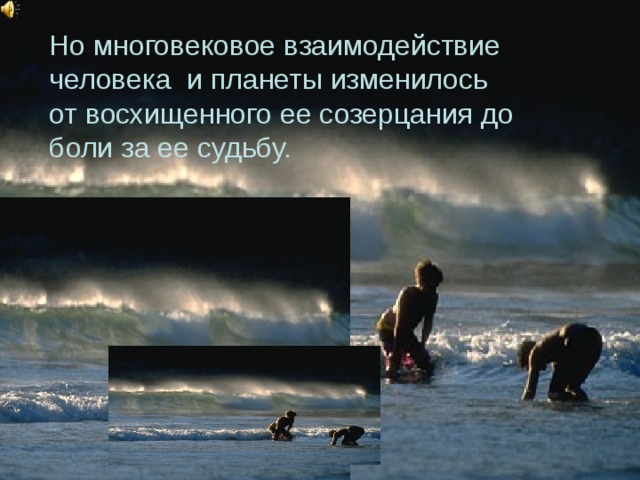 Но многовековое взаимодействие человека и планеты изменилось от восхищенного ее созерцания до боли за ее судьбу.