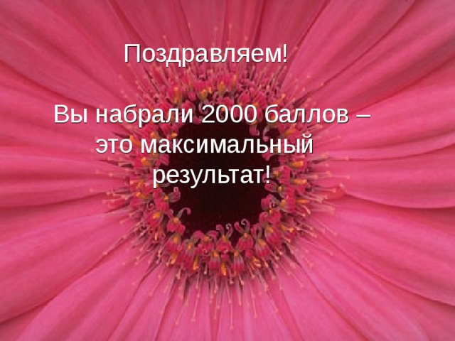 ПОЗДРАВЛЯЕМ!  ВЫ НАБРАЛИ 2000 БАЛЛОВ –  ЭТО МАКСИМАЛЬНЫЙ    РЕЗУЛЬТАТ    Поздравляем! Вы набрали 2000 баллов –  это максимальный  результат!