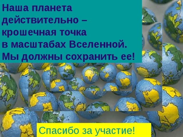 Наша планета действительно – крошечная точка в масштабах Вселенной. Мы должны сохранить ее!  Спасибо за участие!