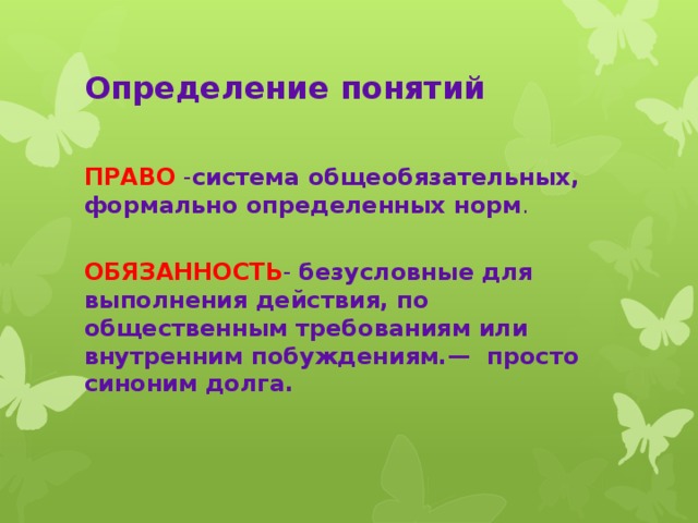 Определение понятий ПРАВО - система общеобязательных, формально определенных норм . ОБЯЗАННОСТЬ - безусловные для выполнения действия, по общественным требованиям или внутренним побуждениям.— просто синоним долга.