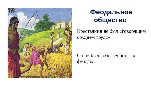 Феодальное общество Крестьянин не был «говорящим орудием труда». Он не был собственностью феодала.