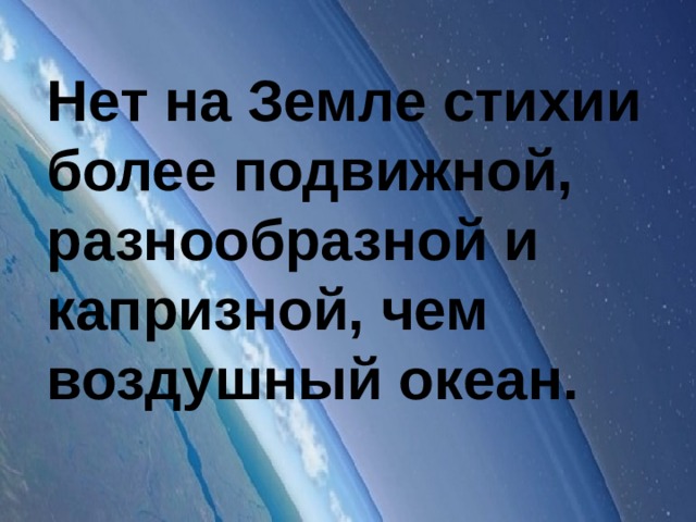 Нет на Земле стихии более подвижной, разнообразной и капризной, чем воздушный океан.