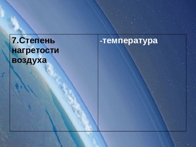 7.Степень нагретости воздуха - температура