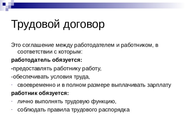 Трудовой договор Это соглашение между работодателем и работником, в соответствии с которым: работодатель обязуется: - предоставлять работнику работу, -обеспечивать условия труда, своевременно и в полном размере выплачивать зарплату работник обязуется: