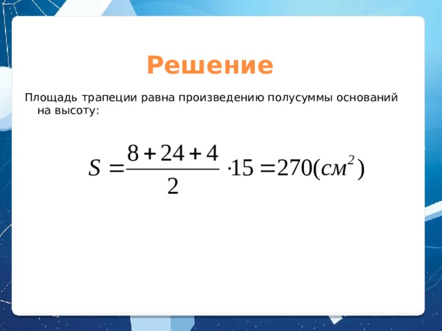 Решение Площадь трапеции равна произведению полусуммы оснований на высоту: