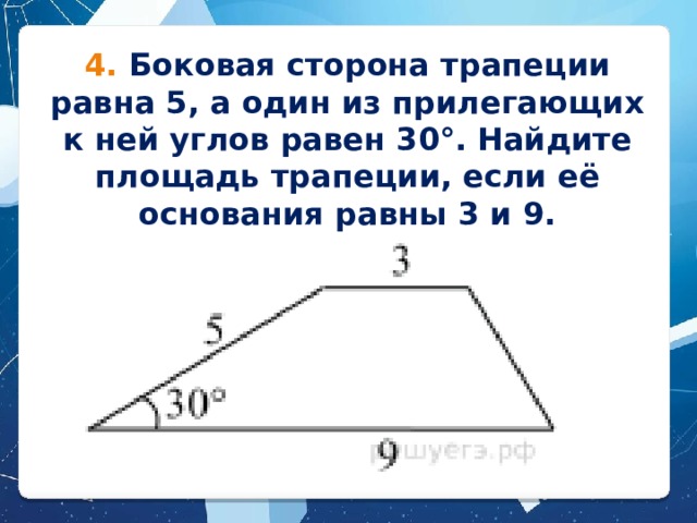4. Боковая сторона трапеции равна 5, а один из прилегающих к ней углов равен 30°. Найдите площадь трапеции, если её основания равны 3 и 9.